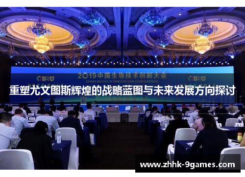 重塑尤文图斯辉煌的战略蓝图与未来发展方向探讨