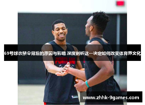 69号球衣禁令背后的原因与影响 深度剖析这一决定如何改变体育界文化