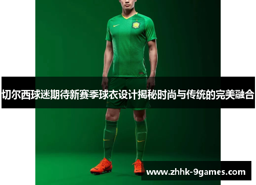 切尔西球迷期待新赛季球衣设计揭秘时尚与传统的完美融合