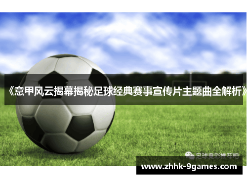 《意甲风云揭幕揭秘足球经典赛事宣传片主题曲全解析》