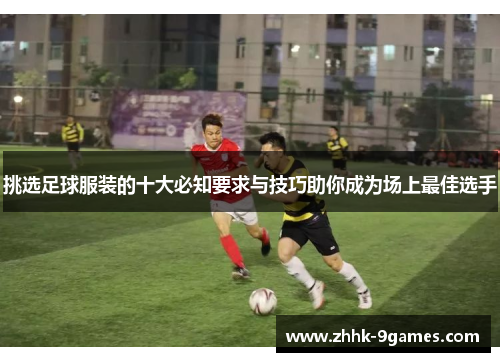 挑选足球服装的十大必知要求与技巧助你成为场上最佳选手