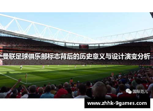 曼联足球俱乐部标志背后的历史意义与设计演变分析