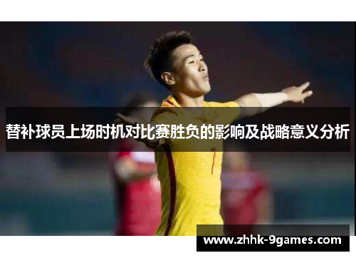 替补球员上场时机对比赛胜负的影响及战略意义分析