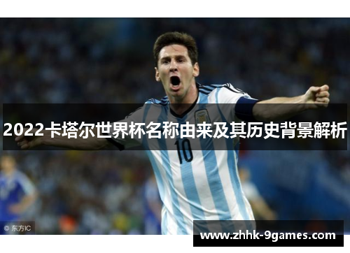 2022卡塔尔世界杯名称由来及其历史背景解析