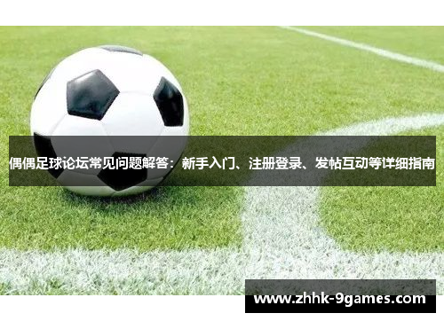 偶偶足球论坛常见问题解答：新手入门、注册登录、发帖互动等详细指南