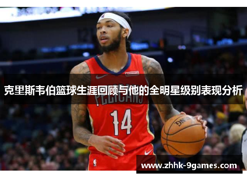 克里斯韦伯篮球生涯回顾与他的全明星级别表现分析