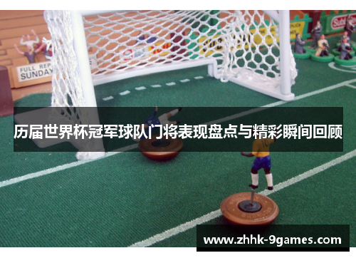 历届世界杯冠军球队门将表现盘点与精彩瞬间回顾