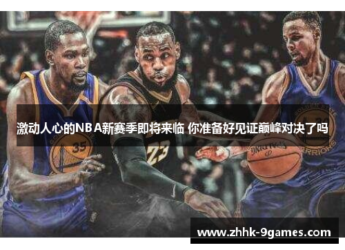 激动人心的NBA新赛季即将来临 你准备好见证巅峰对决了吗