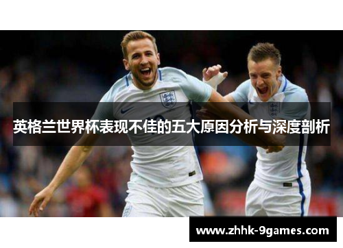 英格兰世界杯表现不佳的五大原因分析与深度剖析