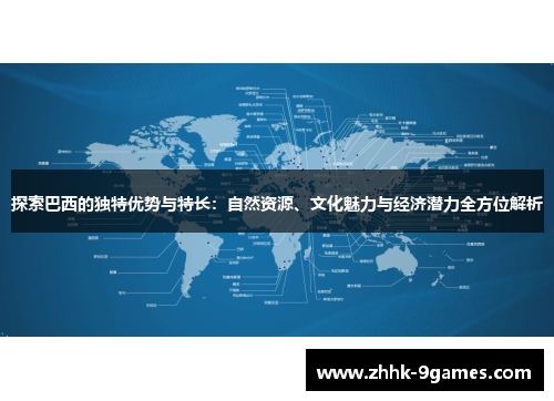探索巴西的独特优势与特长：自然资源、文化魅力与经济潜力全方位解析