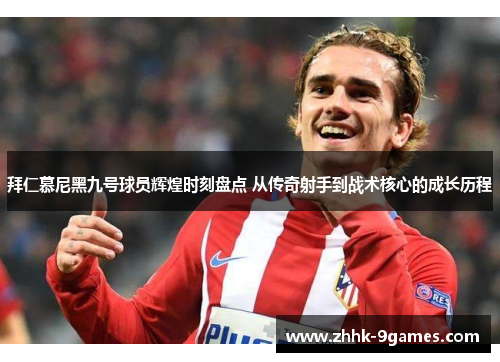 拜仁慕尼黑九号球员辉煌时刻盘点 从传奇射手到战术核心的成长历程 拜仁慕尼黑九号球员辉煌时刻盘点 从传奇射手到战术核心的成长历程