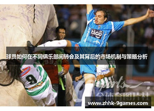 球员如何在不同俱乐部间转会及其背后的市场机制与策略分析