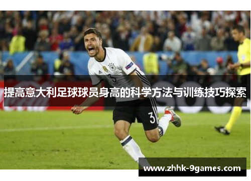 提高意大利足球球员身高的科学方法与训练技巧探索 提高意大利足球球员身高的科学方法与训练技巧探索