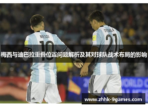 梅西与迪巴拉重叠位置问题解析及其对球队战术布局的影响 梅西与迪巴拉重叠位置问题解析及其对球队战术布局的影响