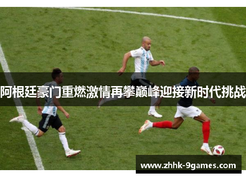 阿根廷豪门重燃激情再攀巅峰迎接新时代挑战 阿根廷豪门重燃激情再攀巅峰迎接新时代挑战