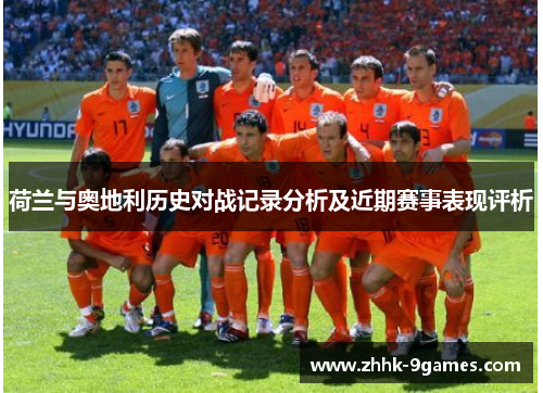 荷兰与奥地利历史对战记录分析及近期赛事表现评析