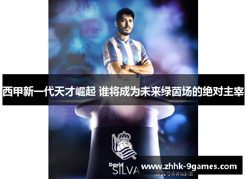 西甲新一代天才崛起 谁将成为未来绿茵场的绝对主宰