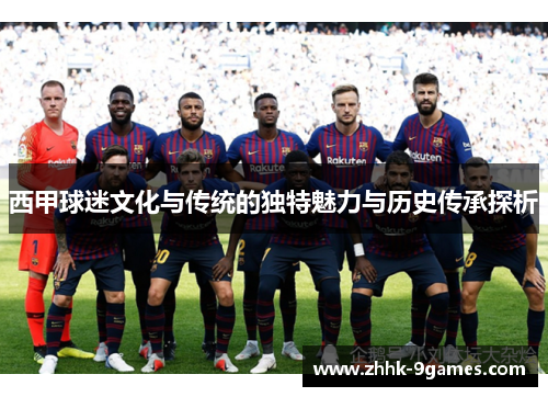 西甲球迷文化与传统的独特魅力与历史传承探析