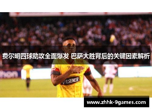 费尔明四球助攻全面爆发 巴萨大胜背后的关键因素解析