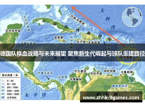 德国队换血战略与未来展望 聚焦新生代崛起与球队重建路径