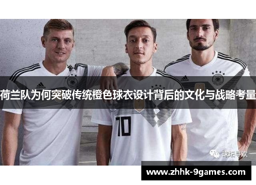 荷兰队为何突破传统橙色球衣设计背后的文化与战略考量