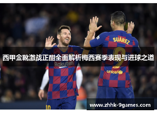 西甲金靴激战正酣全面解析梅西赛季表现与进球之道