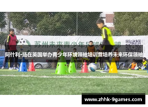 阿什利·扬在英国举办青少年环境领袖培训营培养未来环保领袖