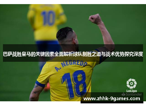 巴萨战胜皇马的关键因素全面解析球队制胜之道与战术优势探究深度 巴萨战胜皇马的关键因素全面解析球队制胜之道与战术优势探究深度