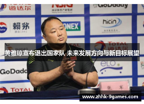 黄雅琼宣布退出国家队 未来发展方向与新目标展望 黄雅琼宣布退出国家队 未来发展方向与新目标展望