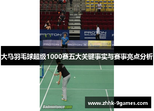 大马羽毛球超级1000赛五大关键事实与赛事亮点分析