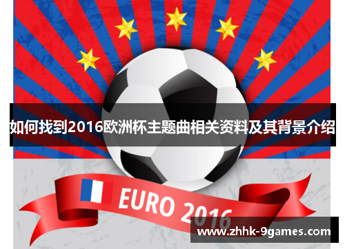 如何找到2016欧洲杯主题曲相关资料及其背景介绍 如何找到2016欧洲杯主题曲相关资料及其背景介绍