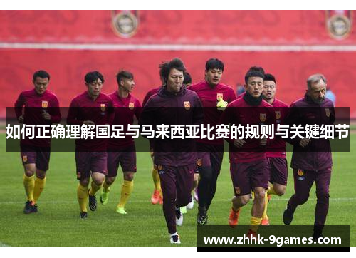 如何正确理解国足与马来西亚比赛的规则与关键细节 如何正确理解国足与马来西亚比赛的规则与关键细节