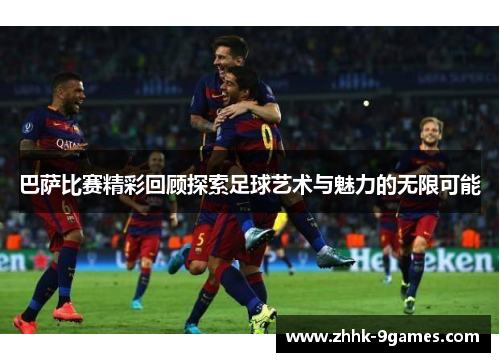 巴萨比赛精彩回顾探索足球艺术与魅力的无限可能