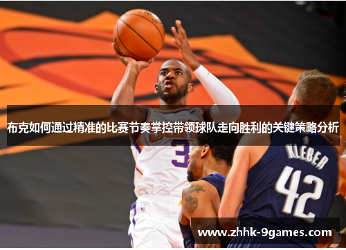 布克如何通过精准的比赛节奏掌控带领球队走向胜利的关键策略分析