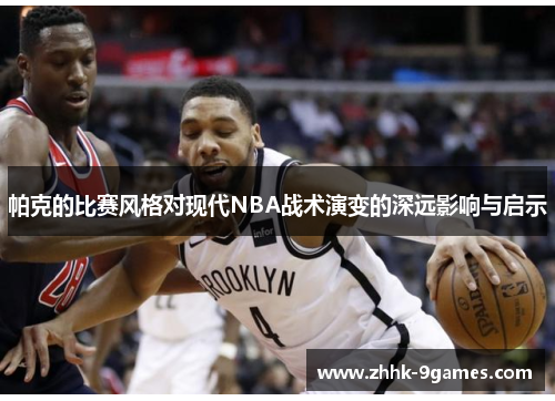 帕克的比赛风格对现代NBA战术演变的深远影响与启示