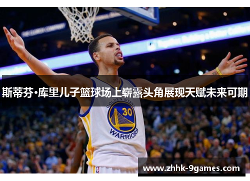 斯蒂芬·库里儿子篮球场上崭露头角展现天赋未来可期