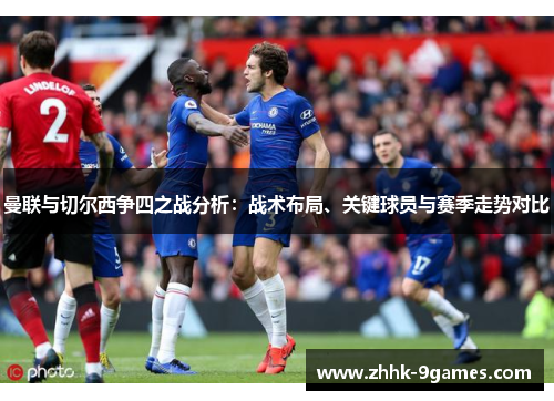 曼联与切尔西争四之战分析:战术布局、关键球员与赛季走势对比 曼联与切尔西争四之战分析:战术布局、关键球员与赛季走势对比