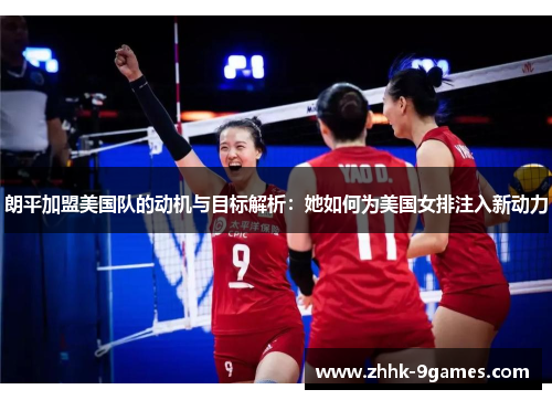 朗平加盟美国队的动机与目标解析：她如何为美国女排注入新动力