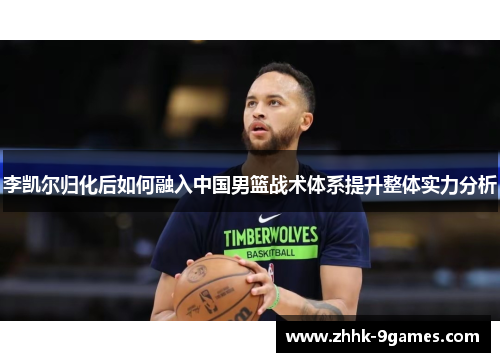 李凯尔归化后如何融入中国男篮战术体系提升整体实力分析