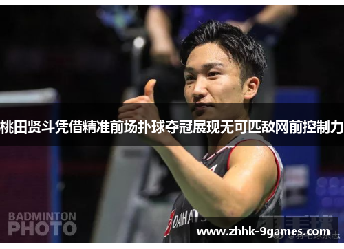 桃田贤斗凭借精准前场扑球夺冠展现无可匹敌网前控制力